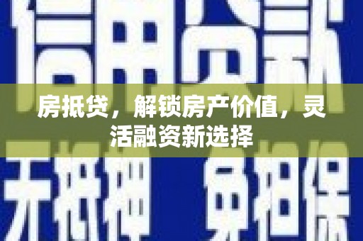 广灵房抵贷，解锁房产价值，灵活融资新选择