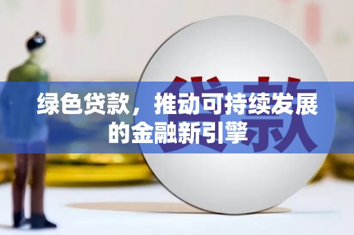 广灵绿色贷款，推动可持续发展的金融新引擎