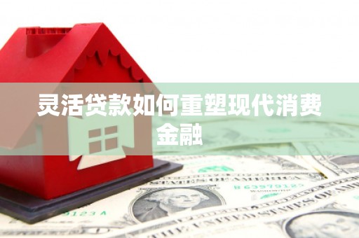 广灵灵活贷款如何重塑现代消费金融