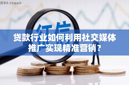 广灵贷款行业如何利用社交媒体推广实现精准营销？