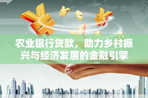 广灵农业银行贷款，助力乡村振兴与经济发展的金融引擎