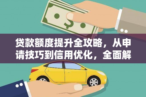 广灵贷款额度提升全攻略，从申请技巧到信用优化，全面解析