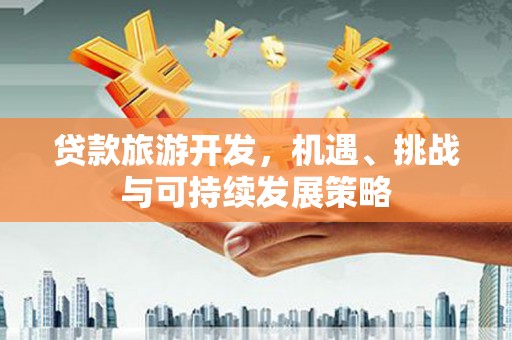 广灵贷款旅游开发，机遇、挑战与可持续发展策略