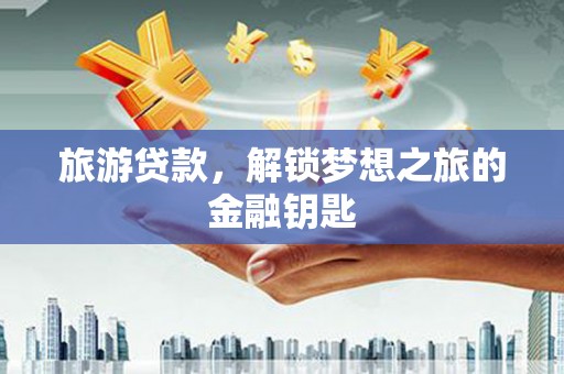 广灵旅游贷款，解锁梦想之旅的金融钥匙