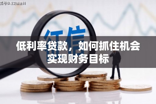 广灵低利率贷款，如何抓住机会实现财务目标