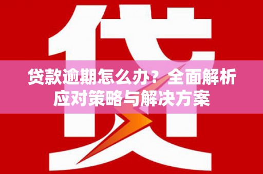 广灵贷款逾期怎么办？全面解析应对策略与解决方案