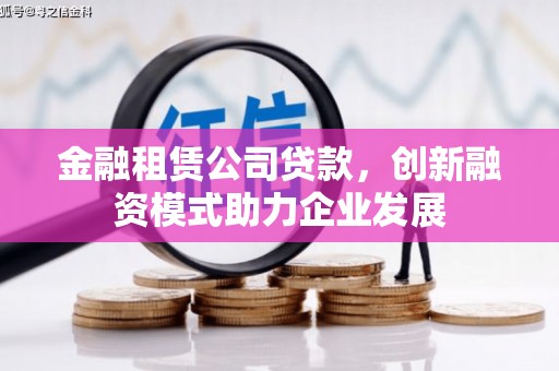 广灵金融租赁公司贷款，创新融资模式助力企业发展