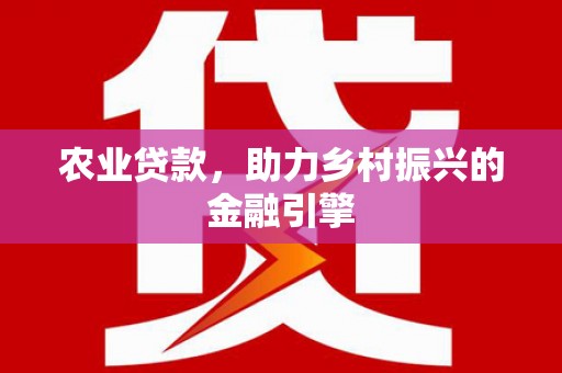 广灵农业贷款，助力乡村振兴的金融引擎