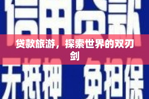 广灵贷款旅游，探索世界的双刃剑