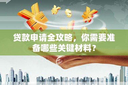 广灵贷款申请全攻略，你需要准备哪些关键材料？