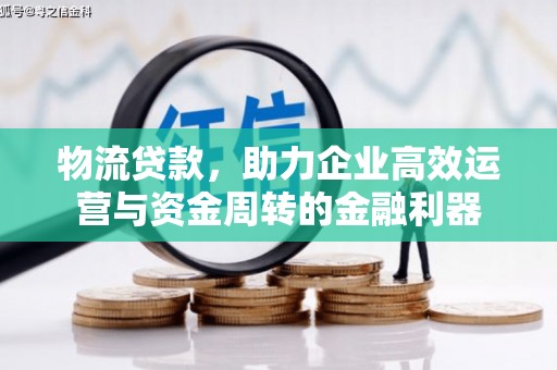 广灵物流贷款，助力企业高效运营与资金周转的金融利器