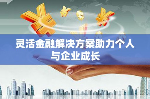 广灵灵活金融解决方案助力个人与企业成长
