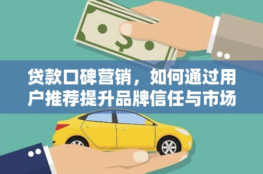 广灵贷款口碑营销，如何通过用户推荐提升品牌信任与市场份额