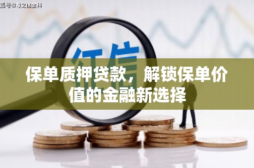 广灵保单质押贷款，解锁保单价值的金融新选择
