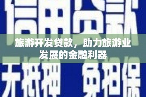 广灵旅游开发贷款，助力旅游业发展的金融利器