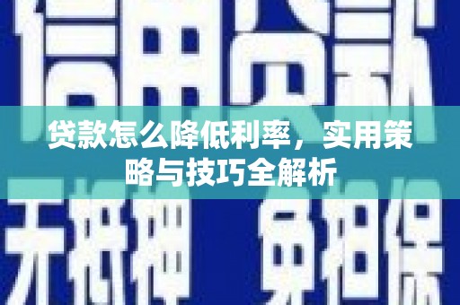 广灵贷款怎么降低利率，实用策略与技巧全解析