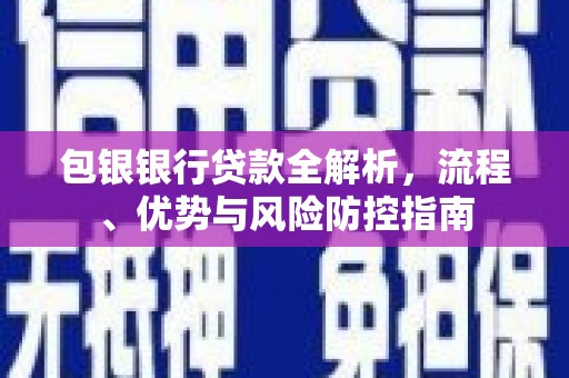 广灵包银银行贷款全解析，流程、优势与风险防控指南