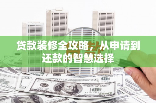 广灵贷款装修全攻略，从申请到还款的智慧选择