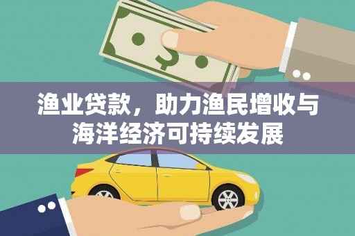 广灵渔业贷款，助力渔民增收与海洋经济可持续发展