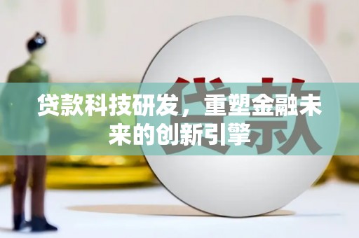 广灵贷款科技研发，重塑金融未来的创新引擎