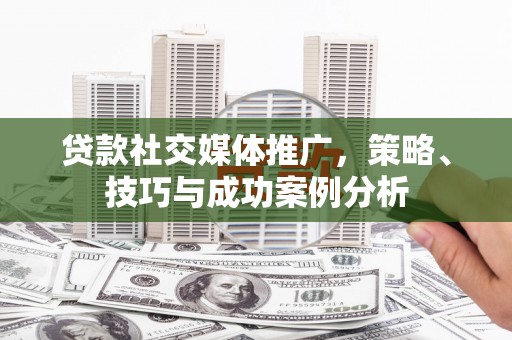 广灵贷款社交媒体推广，策略、技巧与成功案例分析