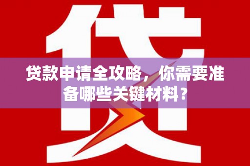 广灵贷款申请全攻略，你需要准备哪些关键材料？