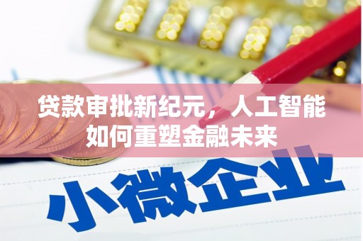 广灵贷款审批新纪元，人工智能如何重塑金融未来