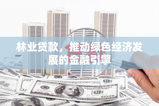 广灵林业贷款，推动绿色经济发展的金融引擎