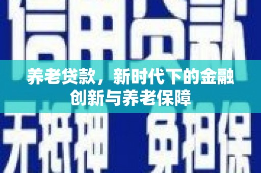 广灵养老贷款，新时代下的金融创新与养老保障