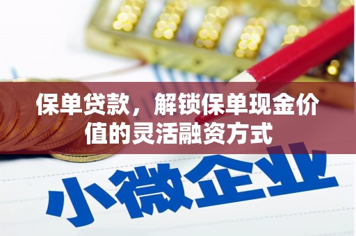 广灵保单贷款，解锁保单现金价值的灵活融资方式