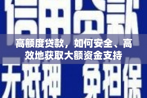 广灵高额度贷款，如何安全、高效地获取大额资金支持
