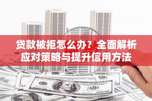 广灵贷款被拒怎么办？全面解析应对策略与提升信用方法