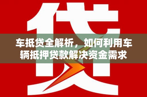 广灵车抵贷全解析，如何利用车辆抵押贷款解决资金需求