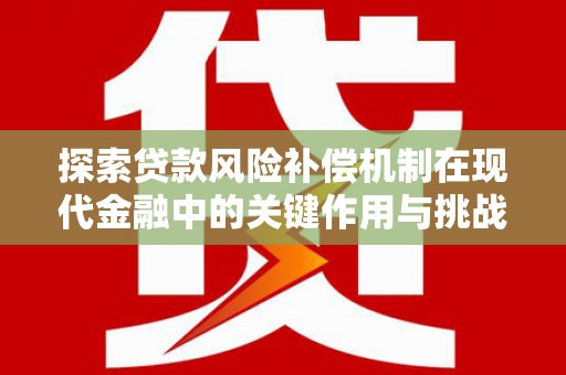 广灵探索贷款风险补偿机制在现代金融中的关键作用与挑战