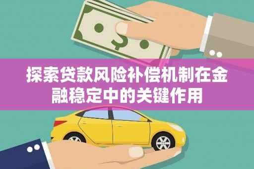广灵探索贷款风险补偿机制在金融稳定中的关键作用