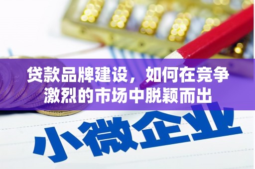 广灵贷款品牌建设，如何在竞争激烈的市场中脱颖而出