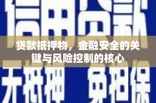 广灵贷款抵押物，金融安全的关键与风险控制的核心