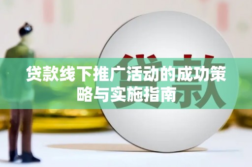广灵贷款线下推广活动的成功策略与实施指南