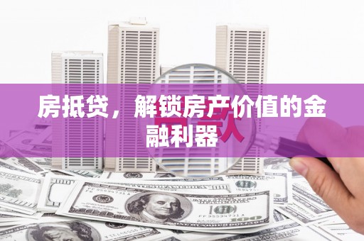 广灵房抵贷，解锁房产价值的金融利器