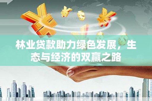 广灵林业贷款助力绿色发展，生态与经济的双赢之路