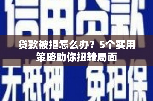 广灵贷款被拒怎么办？5个实用策略助你扭转局面