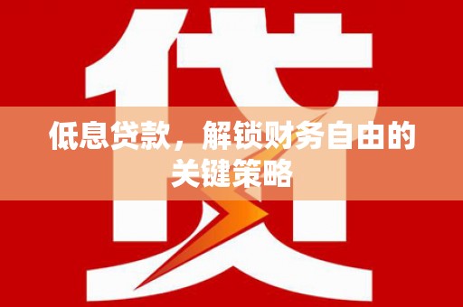 广灵低息贷款，解锁财务自由的关键策略