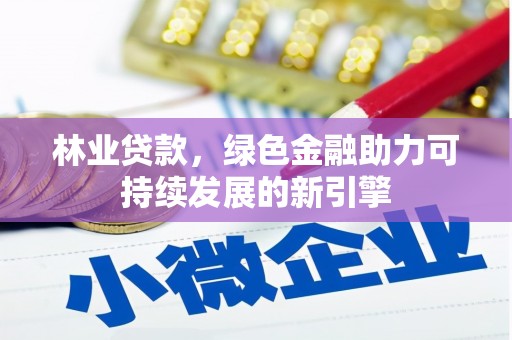 广灵林业贷款，绿色金融助力可持续发展的新引擎