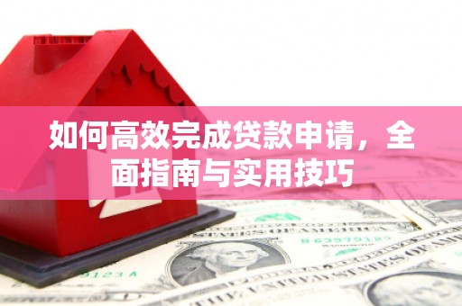 广灵如何高效完成贷款申请，全面指南与实用技巧
