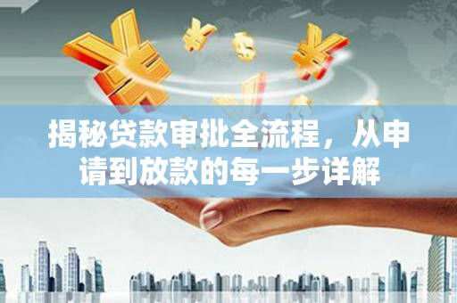 广灵揭秘贷款审批全流程，从申请到放款的每一步详解