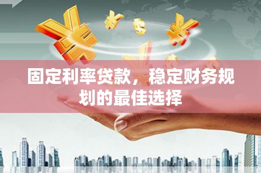广灵固定利率贷款，稳定财务规划的最佳选择