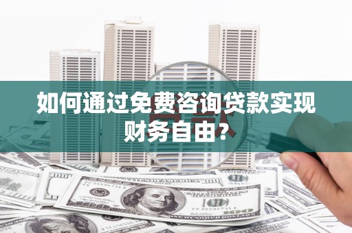 广灵如何通过免费咨询贷款实现财务自由？