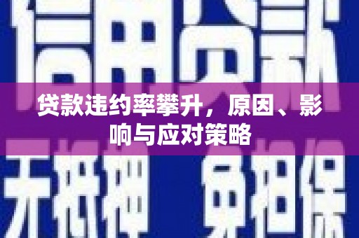 广灵贷款违约率攀升，原因、影响与应对策略