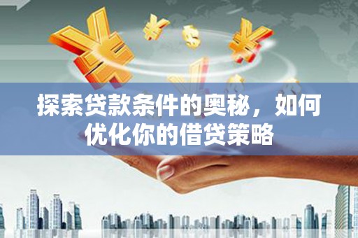 广灵探索贷款条件的奥秘，如何优化你的借贷策略