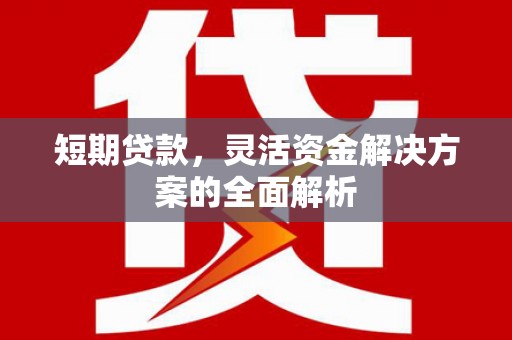 广灵短期贷款，灵活资金解决方案的全面解析